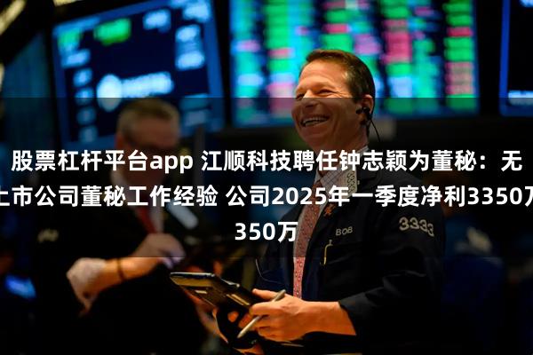 股票杠杆平台app 江顺科技聘任钟志颖为董秘：无上市公司董秘工作经验 公司2025年一季度净利3350万