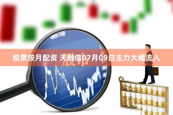 股票按月配资 天融信07月09日主力大幅流入