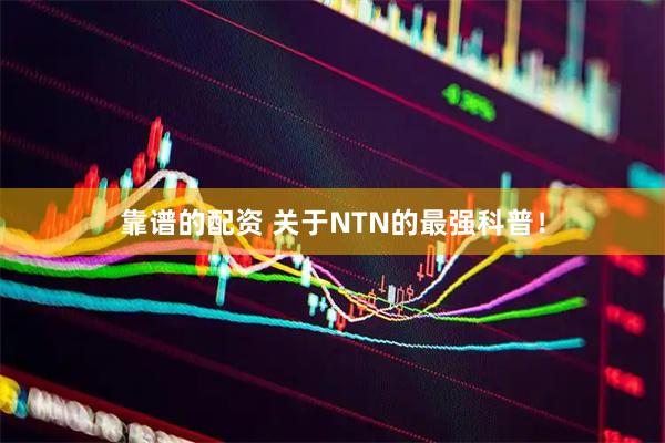 靠谱的配资 关于NTN的最强科普！