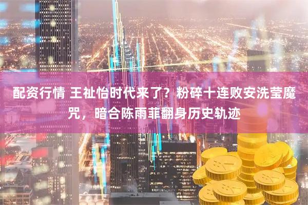 配资行情 王祉怡时代来了？粉碎十连败安洗莹魔咒，暗合陈雨菲翻身历史轨迹